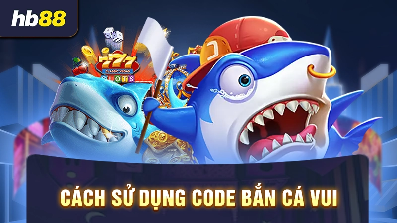 Cách sử dụng code bắn cá vui lễ hội săn cá