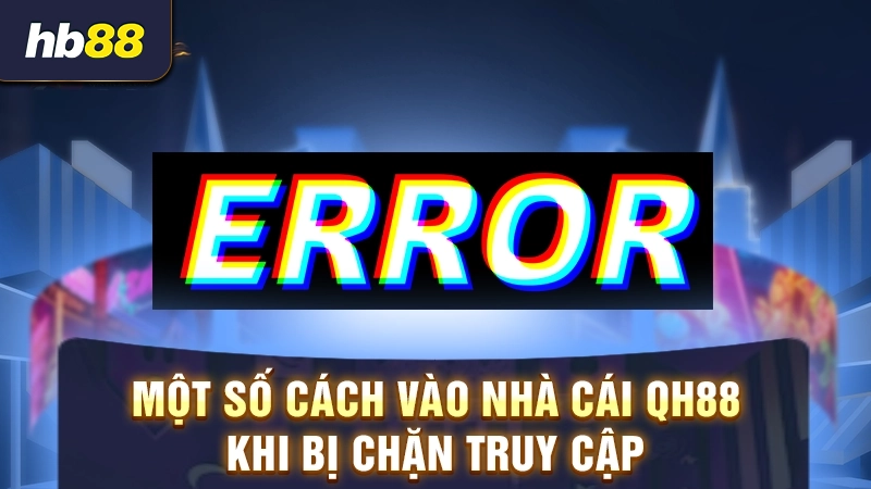 Cách truy cập link nhà cái QH88 không bị chặn