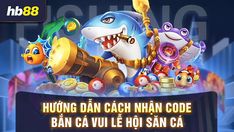 Hướng dẫn cách nhận code bắn cá vui lễ hội săn cá