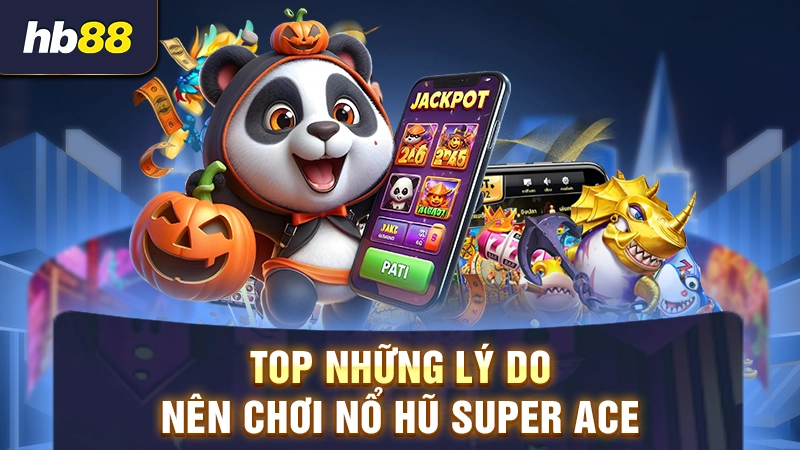 Lý do nên chơi game Super ACE nổ hũ