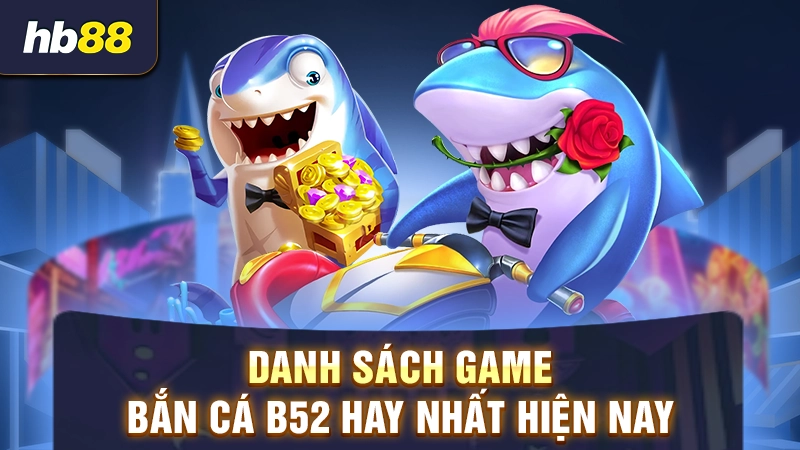 Top game bắn cá B52 hay nhất
