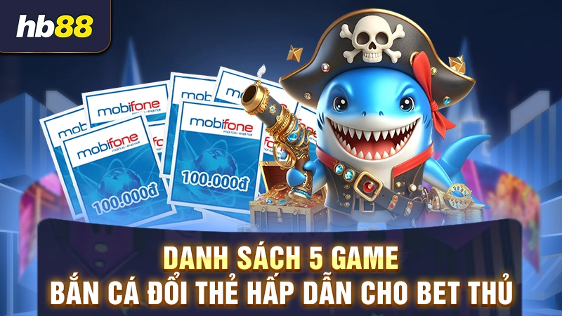 Top game bắn cá đổi thưởng thẻ cào hot