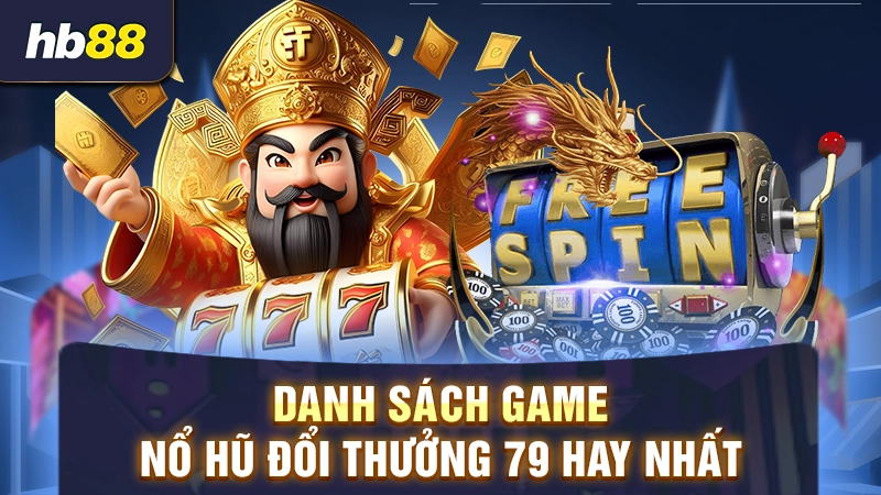 Danh sách game nổ hũ đổi thưởng 79 hay nhất