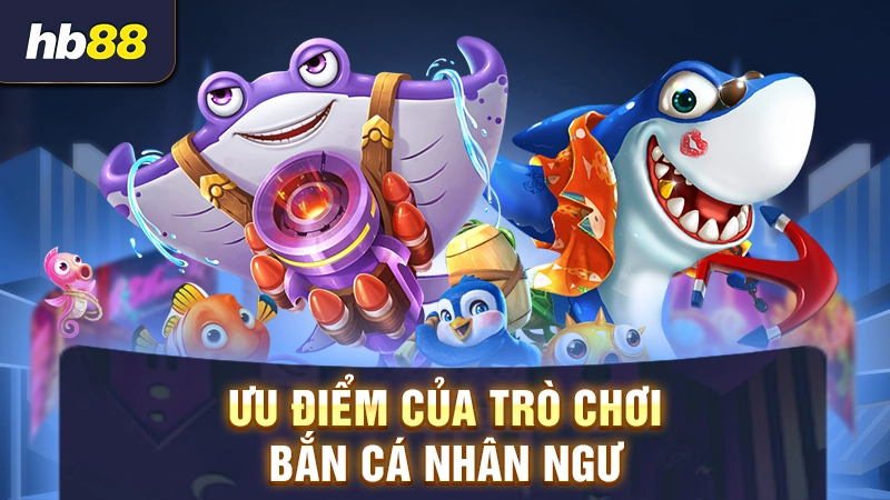 Ưu điểm của game bắn cá nhân ngư